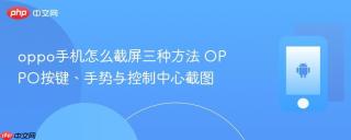 oppo手机怎么截屏三种方法 oppo按键、手势与控制中心截图