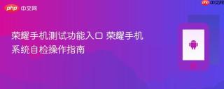 荣耀手机测试功能入口 荣耀手机系统自检操作指南