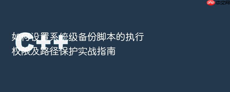 如何设置系统级备份脚本的执行权限及路径保护实战指南
