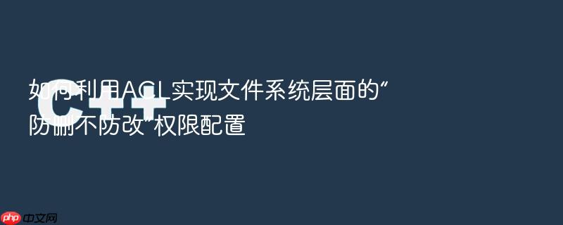 如何利用acl实现文件系统层面的“防删不防改”权限配置