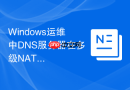 Windows运维中DNS服务器在多级NAT环境下的转发配置