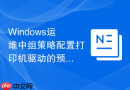 Windows运维中组策略配置打印机驱动的预装与自动映射
