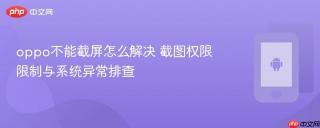 oppo不能截屏怎么解决 截图权限限制与系统异常排查