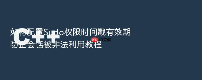 如何配置sudo权限时间戳有效期防止会话被非法利用教程