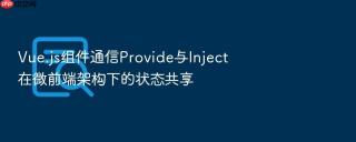 vue.js组件通信provide与inject在微前端架构下的状态共享