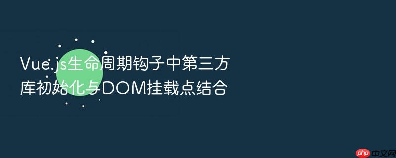 vue.js生命周期钩子中第三方库初始化与dom挂载点结合