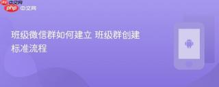 班级微信群如何建立 班级群创建标准流程