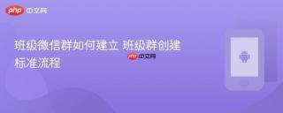 班级微信群如何建立 班级群创建标准流程