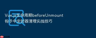 vue.js生命周期beforeunmount钩子中定时器清理实战技巧