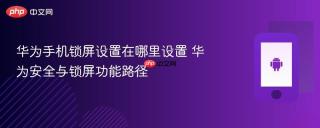 华为手机锁屏设置在哪里设置 华为安全与锁屏功能路径