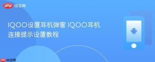IQOO设置耳机弹窗 IQOO耳机连接提示设置教程