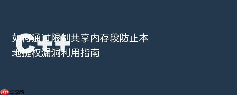 如何通过限制共享内存段防止本地提权漏洞利用指南