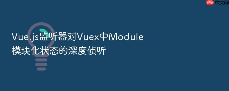 vue.js监听器对vuex中module模块化状态的深度侦听