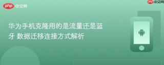 华为手机克隆用的是流量还是蓝牙 数据迁移连接方式解析