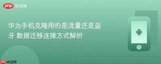 华为手机克隆用的是流量还是蓝牙 数据迁移连接方式解析
