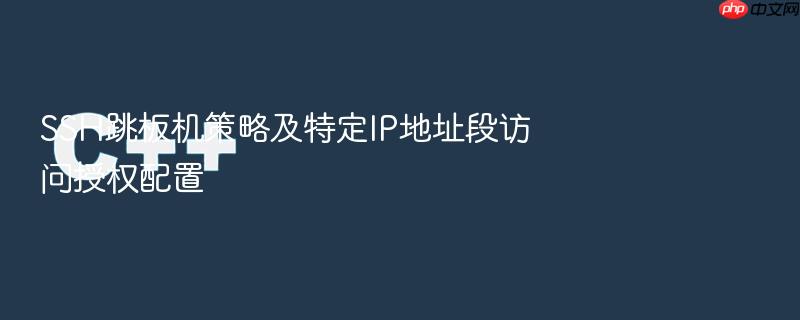 ssh跳板机策略及特定ip地址段访问授权配置