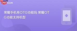 荣耀手机有OTG功能吗 荣耀OTG功能支持机型