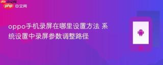 oppo手机录屏在哪里设置方法 系统设置中录屏参数调整路径