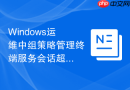 Windows运维中组策略管理终端服务会话超时自动断开