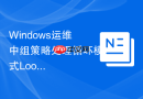 Windows运维中组策略处理循环模式Loopback的配置场景