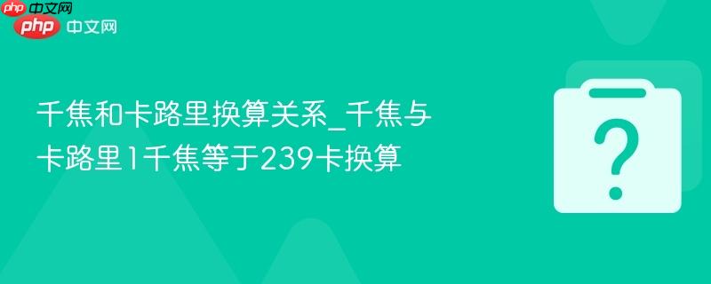 千焦和卡路里换算关系_千焦与卡路里1千焦等于239卡换算