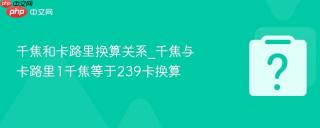 千焦和卡路里换算关系_千焦与卡路里1千焦等于239卡换算