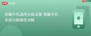 荣耀手机通用功能设置 荣耀手机系统功能路径详解