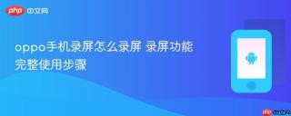 oppo手机录屏怎么录屏 录屏功能完整使用步骤