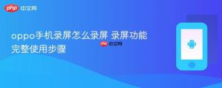 oppo手机录屏怎么录屏 录屏功能完整使用步骤