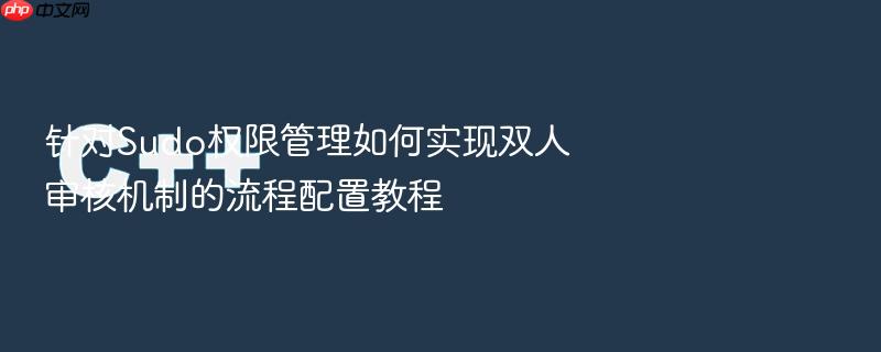 针对sudo权限管理如何实现双人审核机制的流程配置教程