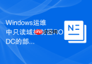Windows运维中只读域控制器RODC的部署与安全特性
