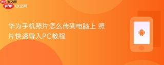 华为手机照片怎么传到电脑上 照片快速导入pc教程