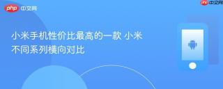 小米手机性价比最高的一款 小米不同系列横向对比