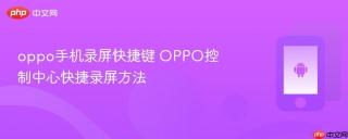 oppo手机录屏快捷键 OPPO控制中心快捷录屏方法