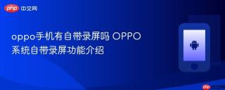 oppo手机有自带录屏吗 oppo系统自带录屏功能介绍