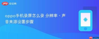 oppo手机录屏怎么录 分辨率、声音来源设置步骤