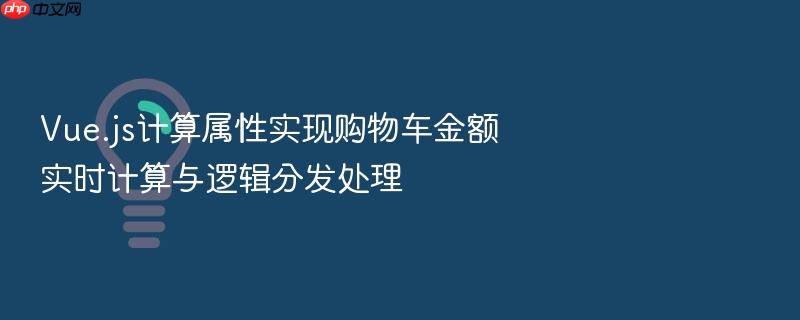vue.js计算属性实现购物车金额实时计算与逻辑分发处理