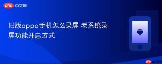 旧版oppo手机怎么录屏 老系统录屏功能开启方式