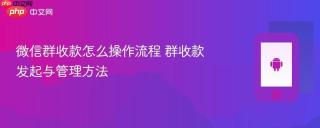 微信群收款怎么操作流程 群收款发起与管理方法
