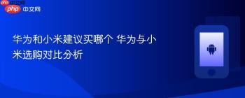 华为和小米建议买哪个 华为与小米选购对比分析