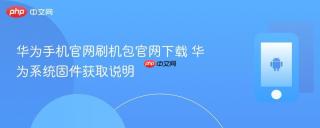 华为手机官网刷机包官网下载 华为系统固件获取说明