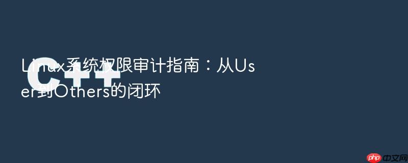 linux系统权限审计指南:从user到others的闭环