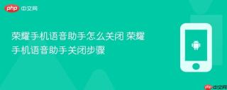 荣耀手机语音助手怎么关闭 荣耀手机语音助手关闭步骤