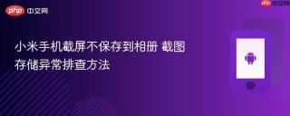 小米手机截屏不保存到相册 截图存储异常排查方法