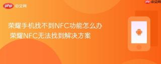 荣耀手机找不到NFC功能怎么办 荣耀NFC无法找到解决方案