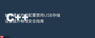如何通过内核配置禁用usb存储设备提升物理安全指南