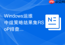 Windows运维中组策略结果集RSoP排查策略不生效故障