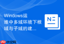 Windows运维中多域环境下根域与子域的建立及管理