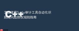 怎么使用sudo审计工具自动化识别高风险授权规则指南