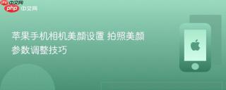 苹果手机相机美颜设置 拍照美颜参数调整技巧